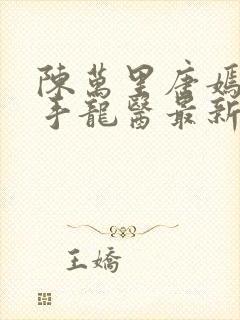 陈万里唐嫣然妙手龙医最新章节更新内容