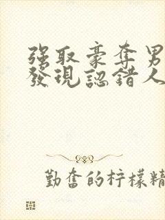 强取豪夺男主后发现认错人了