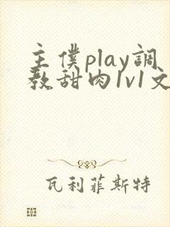 主仆play调教甜肉1v1文