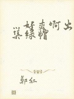 …好爽啊出轨合集绿帽