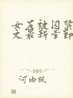 女友被囚禁高h文最新章节更新