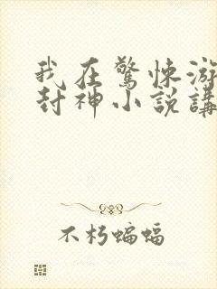 我在惊悚游戏里封神小说讲的什么