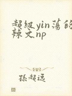 超级yin荡的辣文np封面