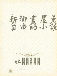 新御书屋免费的自由的小说