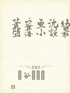 萧容鱼沈幼楚的堕落小说最新章节更