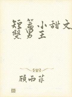 短篇小甜文推荐双男主