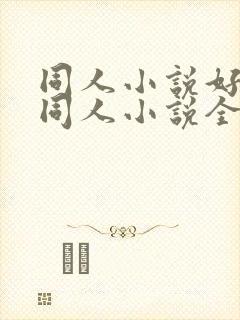 同人小说好看的同人小说全本同人小说