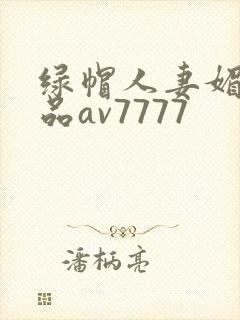 绿帽人妻媚黑极品av7777