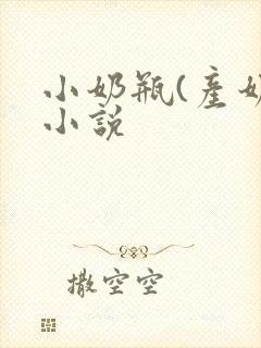 小奶瓶(产奶)小说