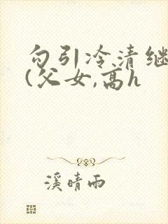 勾引冷清继父后(父女,高h