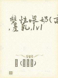 双性喂奶(高h,产乳,1v1