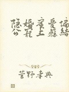 隐婚蜜爱偏执老公宠上瘾结局