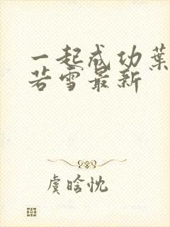 一起成功叶凡唐若雪最新