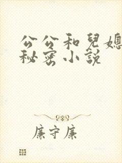 公公和儿媳妇的秘密小说