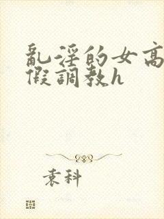 乱淫的女高中暑假调教h封面