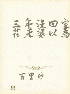 三年没回家,校花老婆以为我挂了