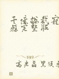 千亿总裁宠妻成瘾完整版