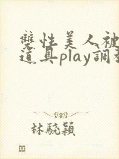 双性美人被花式道具play调教nph