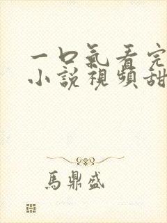 一口气看完推文小说视频甜文