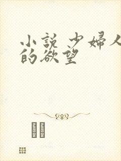 小说 少妇人妻的欲望