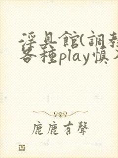 淫具馆(调教,各种play慎入)趣笔阁