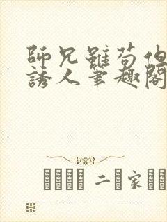 师兄虽苟但实在诱人笔趣阁无