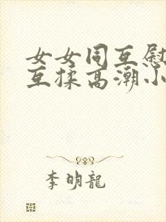 女女同互慰吃奶互揉高潮小说