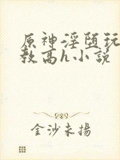 原神淫堕玩弄调教高h小说