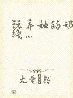 玩弄她的奶头在线…封面