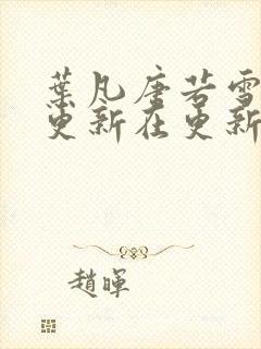 叶凡唐若雪今天更新在更新