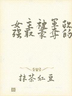 女主被军政大佬强取豪夺的小说