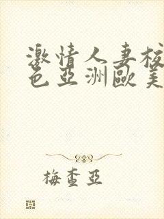 激情人妻校园春色亚洲欧美