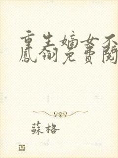 重生嫡女不好惹凤翎免费阅读