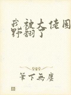 我被大佬团宠后野翻了