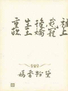 重生后,我被摄政王娇宠上天了