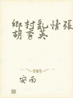 乡村乱情张兵与胡秀英