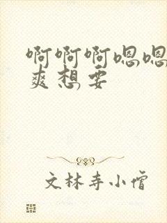 啊啊啊嗯嗯嗯好爽想要