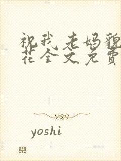 祝我老妈貌美如花全文免费阅读