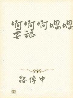 啊啊啊嗯嗯嗯不要舔