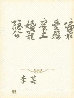 隐婚蜜爱偏执老公宠上瘾最新