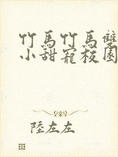 竹马竹马双男主小甜宠校园文推荐