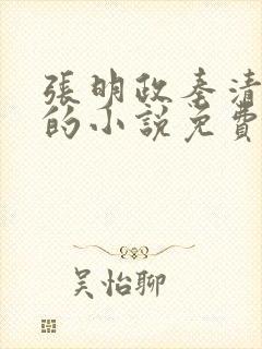 张明政秦清主角的小说免费阅读全文最新章节