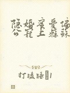 隐婚蜜爱偏执老公宠上瘾苏御结局