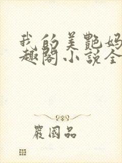 我的美艳妈妈笔趣阁小说全文目录