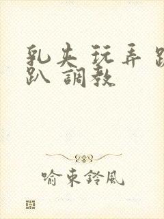 乳夹 玩弄 跪趴 调教