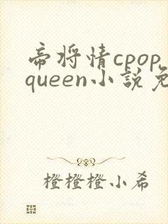 帝将情cpopqueen小说免费阅读最新章节