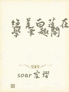 绝美白莲在线教学 笔趣阁