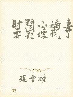 财阀小娇妻叔你要宠坏我了免费全集