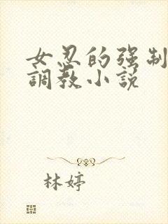 女忍的强制高潮调教小说