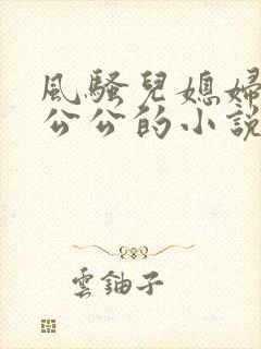 风骚儿媳妇勾引公公的小说